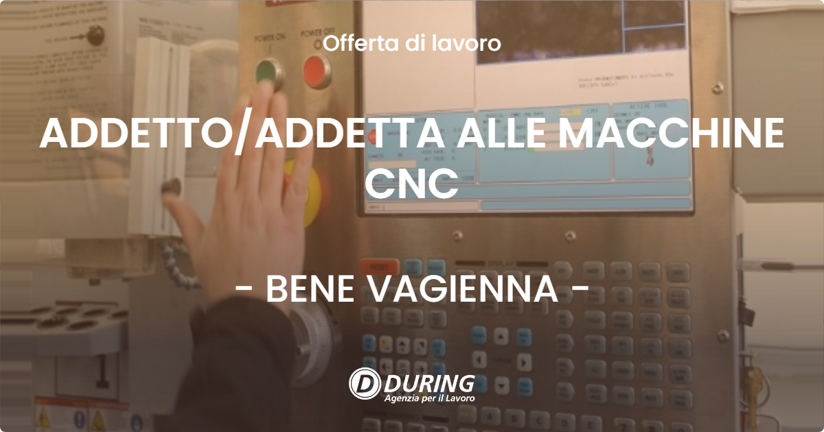 OFFERTA LAVORO - ADDETTOADDETTA ALLE MACCHINE CNC - BENE VAGIENNA