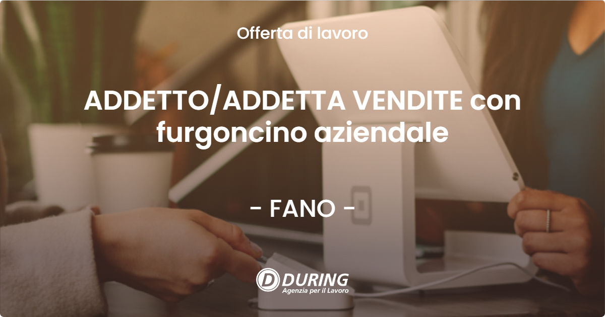 OFFERTA LAVORO - ADDETTO/ADDETTA VENDITE con furgoncino aziendale - FANO (PU)