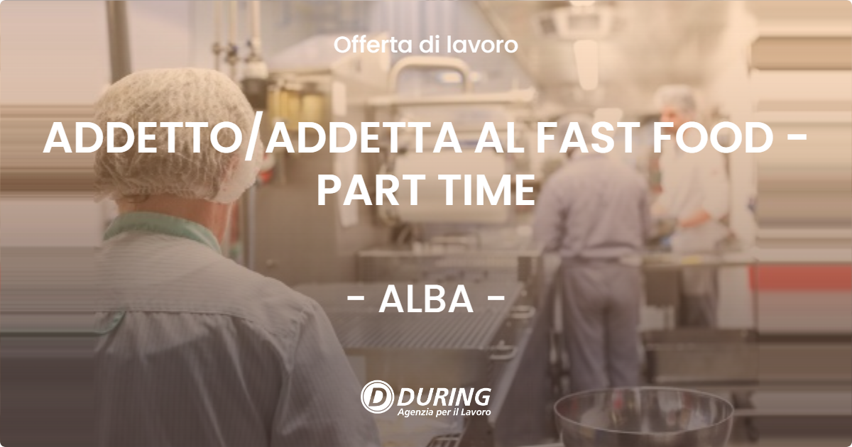 OFFERTA LAVORO - ADDETTO/ADDETTA AL FAST FOOD - PART TIME - ALBA (CN)