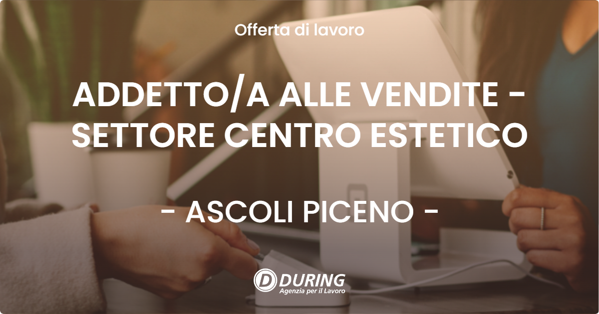 OFFERTA LAVORO - ADDETTO/A ALLE VENDITE - SETTORE CENTRO ESTETICO - ASCOLI PICENO (AP)