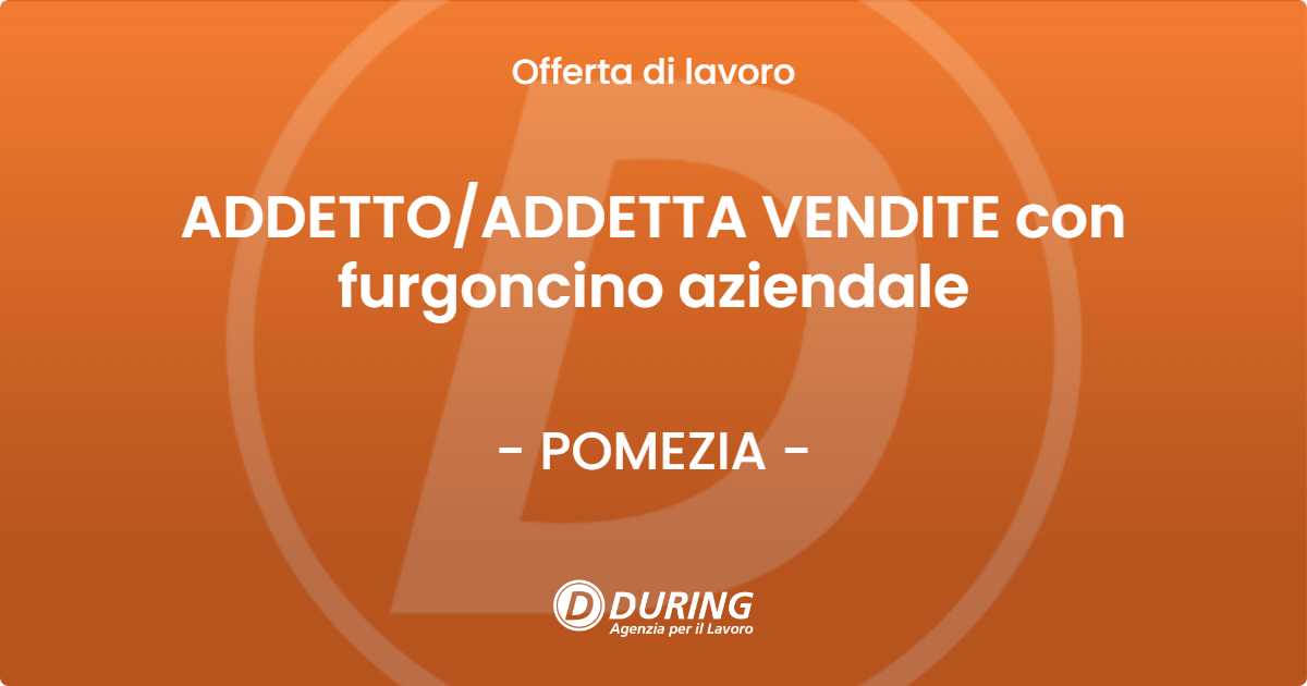 OFFERTA LAVORO - ADDETTO/ADDETTA VENDITE con furgoncino aziendale - POMEZIA (Roma)