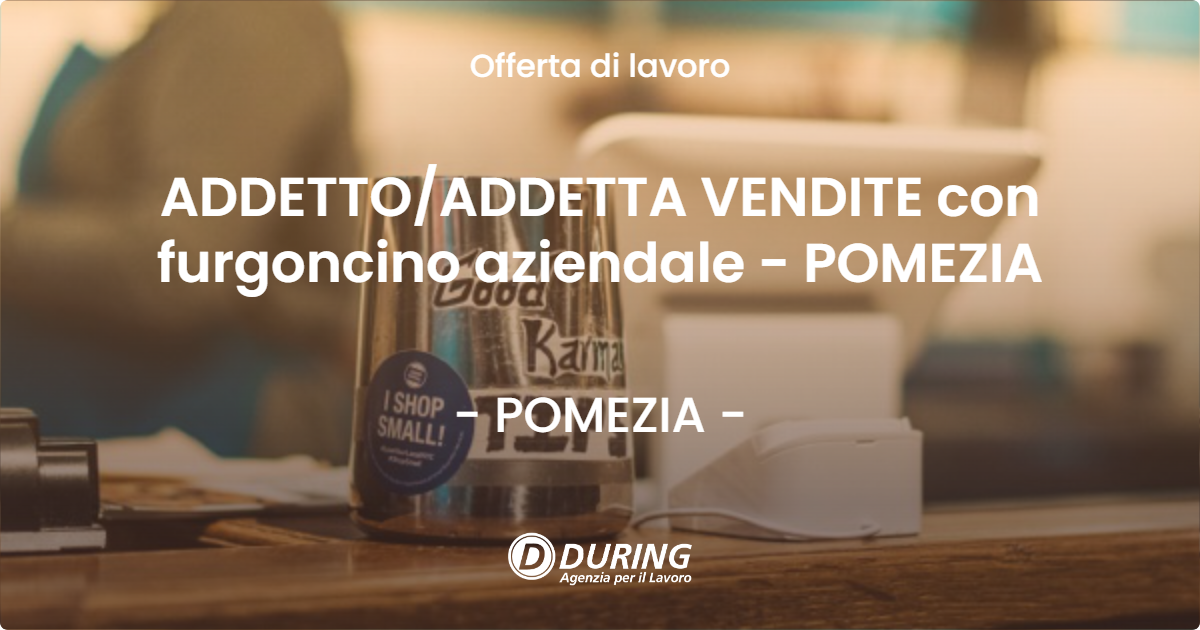 OFFERTA LAVORO - ADDETTO/ADDETTA VENDITE con furgoncino aziendale - POMEZIA - POMEZIA (Roma)