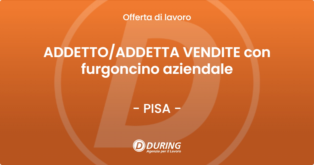 OFFERTA LAVORO - ADDETTO/ADDETTA VENDITE con furgoncino aziendale - PISA (PI)