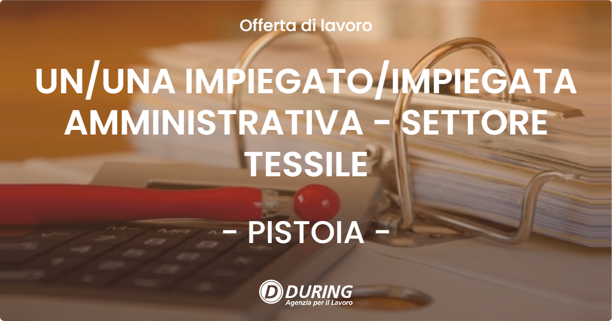 OFFERTA LAVORO - UN/UNA IMPIEGATO/IMPIEGATA AMMINISTRATIVA - SETTORE TESSILE - PISTOIA (PT)