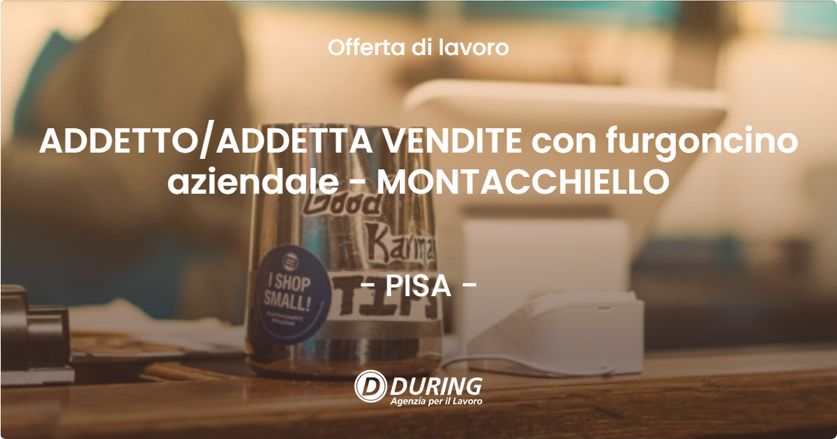 OFFERTA LAVORO - ADDETTO/ADDETTA VENDITE con furgoncino aziendale - MONTACCHIELLO - PISA (PI)