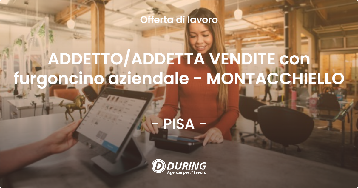 OFFERTA LAVORO - ADDETTO/ADDETTA VENDITE con furgoncino aziendale - MONTACCHIELLO - PISA (PI)