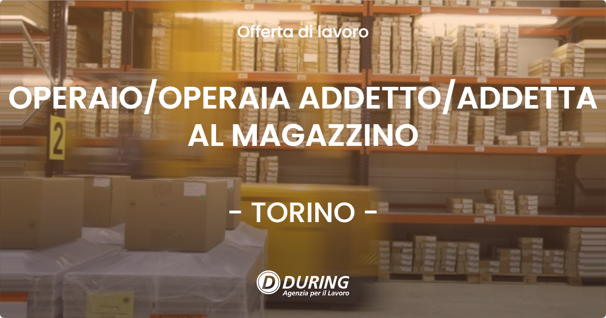 OFFERTA LAVORO - OPERAIO/OPERAIA ADDETTO/ADDETTA AL MAGAZZINO - TORINO (TO)