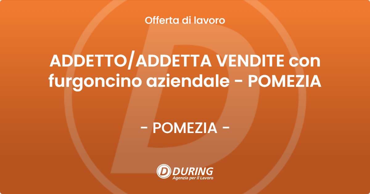 OFFERTA LAVORO - ADDETTOADDETTA VENDITE con furgoncino aziendale - POMEZIA - POMEZIA