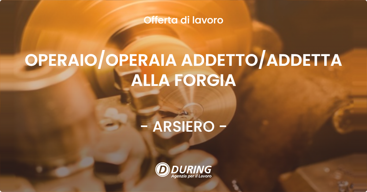 OFFERTA LAVORO - OPERAIO/OPERAIA ADDETTO/ADDETTA ALLA FORGIA - ARSIERO (VI)