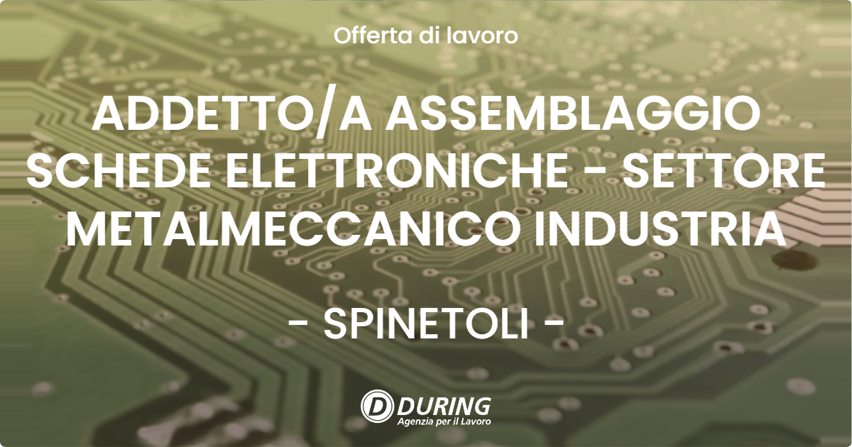 OFFERTA LAVORO - ADDETTOA ASSEMBLAGGIO SCHEDE ELETTRONICHE - SETTORE METALMECCANICO INDUSTRIA - SPINETOLI