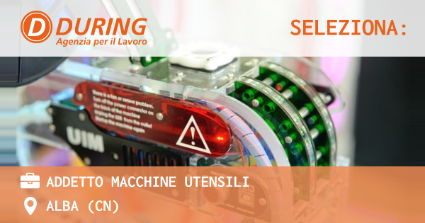 OFFERTA LAVORO - ADDETTO MACCHINE UTENSILI - ALBA (CN)