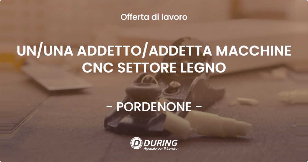 OFFERTA LAVORO - UN/UNA ADDETTO/ADDETTA MACCHINE CNC SETTORE LEGNO - PORDENONE (PN)