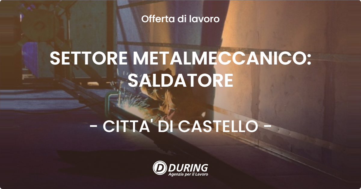 OFFERTA LAVORO - SETTORE METALMECCANICO: SALDATORE - CITTA' DI CASTELLO (PG)