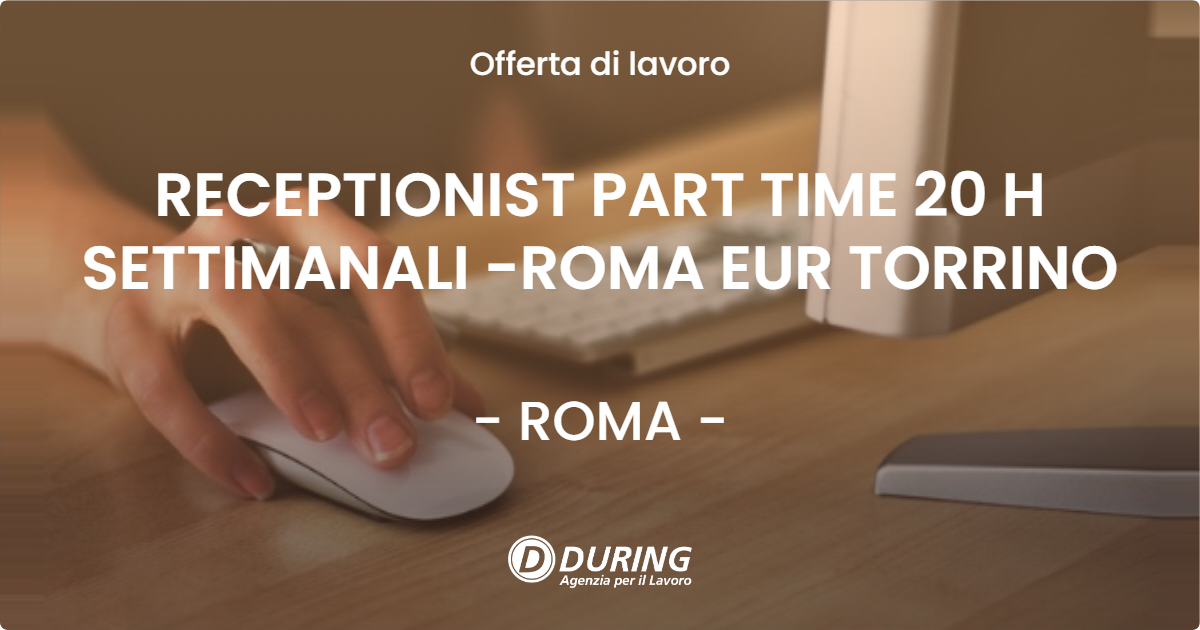 OFFERTA LAVORO - RECEPTIONIST PART TIME 20 H SETTIMANALI -ROMA EUR TORRINO - ROMA (Roma)