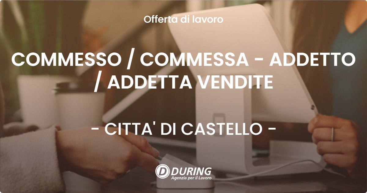 OFFERTA LAVORO - COMMESSO / COMMESSA - ADDETTO / ADDETTA VENDITE - CITTA' DI CASTELLO (PG)
