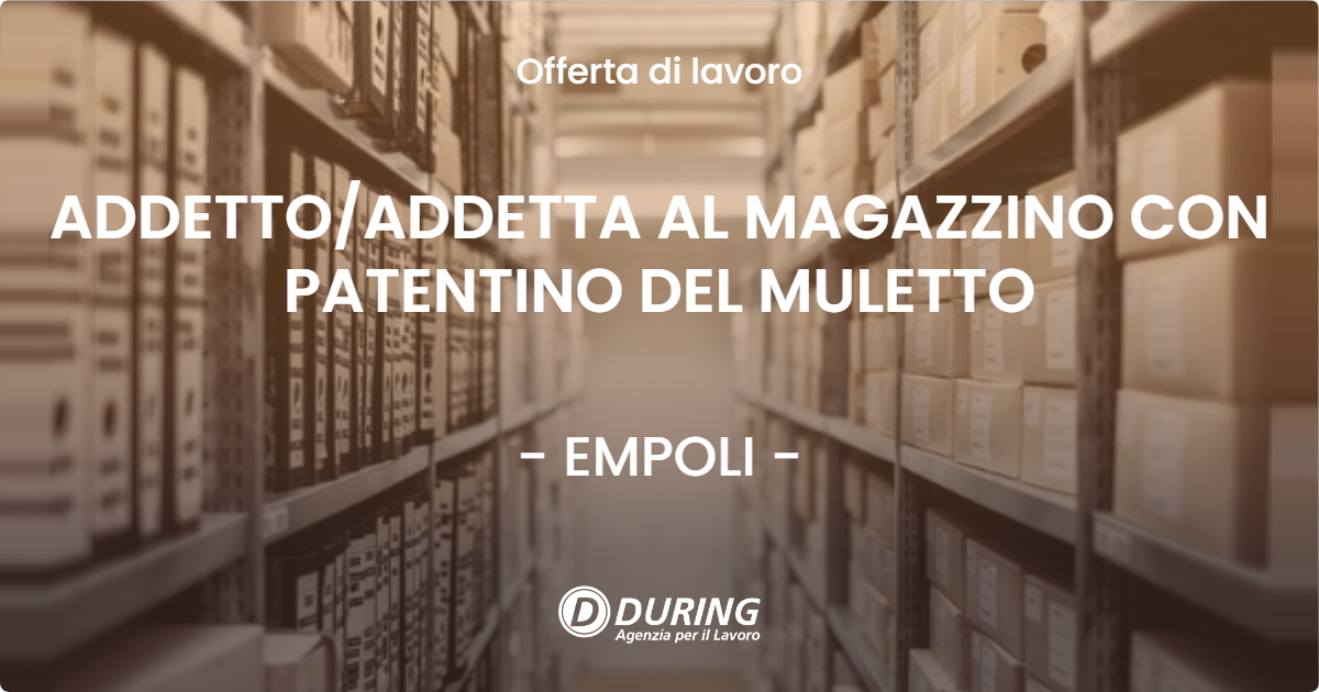 OFFERTA LAVORO - ADDETTO/ADDETTA AL MAGAZZINO CON PATENTINO DEL MULETTO - EMPOLI (FI)