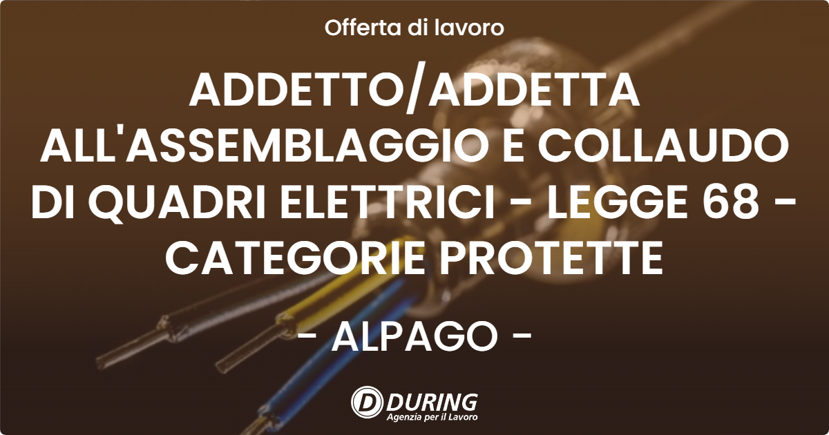 OFFERTA LAVORO - ADDETTO/ADDETTA ALL'ASSEMBLAGGIO E COLLAUDO DI QUADRI ELETTRICI - LEGGE 68 - CATEGORIE PROTETTE - ALPAGO (BL)