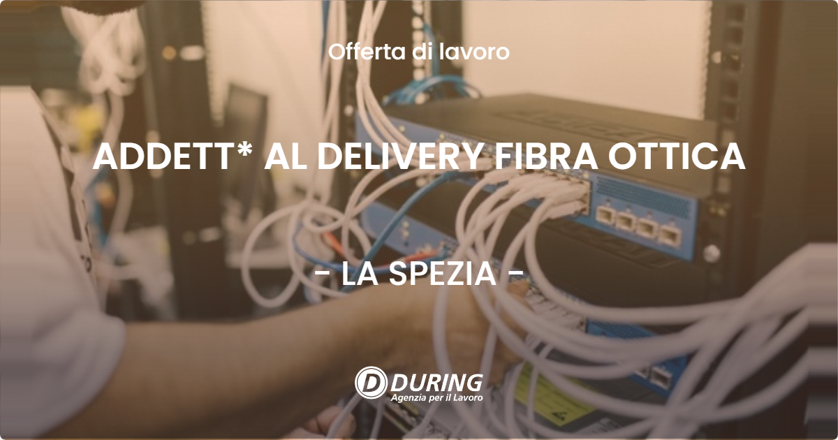 OFFERTA LAVORO - ADDETT* AL DELIVERY FIBRA OTTICA - LA SPEZIA (SP)