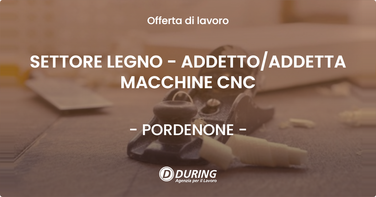 OFFERTA LAVORO - SETTORE LEGNO - ADDETTO/ADDETTA MACCHINE CNC - PORDENONE (PN)