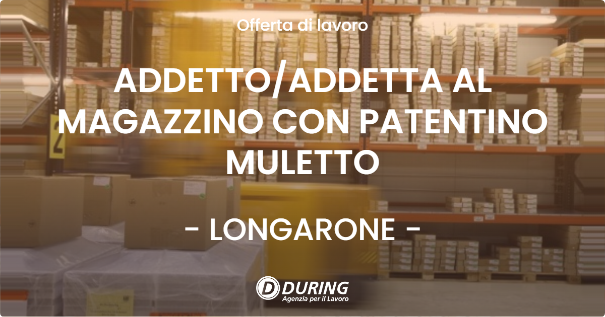 OFFERTA LAVORO - ADDETTO/ADDETTA AL MAGAZZINO CON PATENTINO MULETTO - LONGARONE (BL)