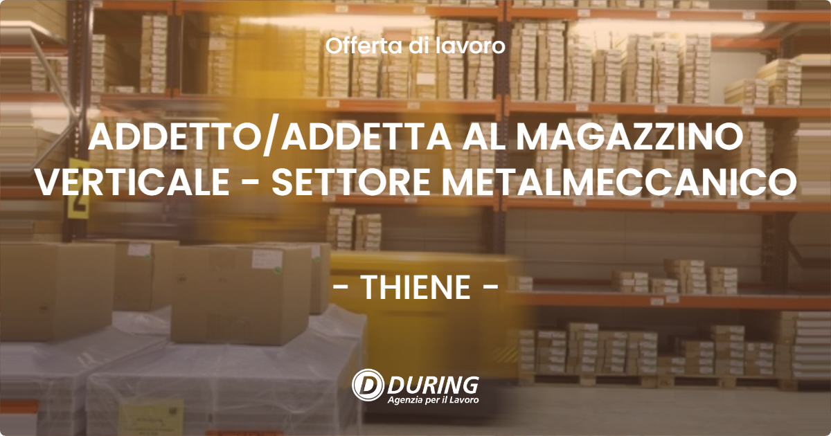 OFFERTA LAVORO - ADDETTO/ADDETTA AL MAGAZZINO VERTICALE - SETTORE METALMECCANICO - THIENE (VI)