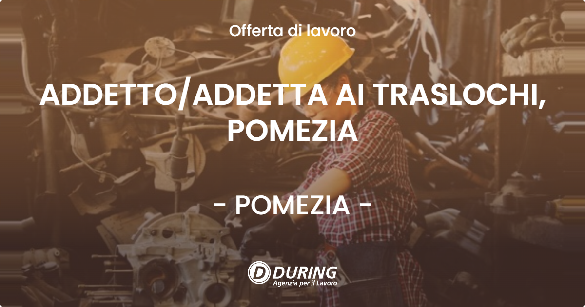 OFFERTA LAVORO - ADDETTO/ADDETTA AI TRASLOCHI, POMEZIA - POMEZIA (Roma)