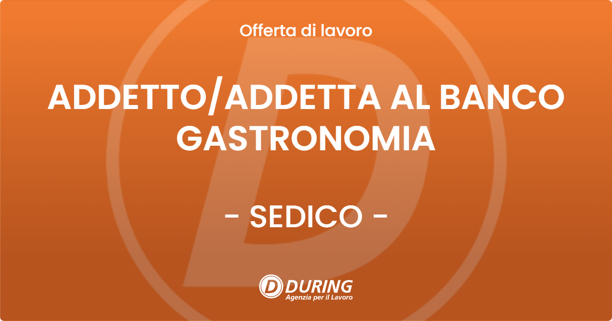 OFFERTA LAVORO - ADDETTO/ADDETTA AL BANCO GASTRONOMIA - SEDICO (BL)