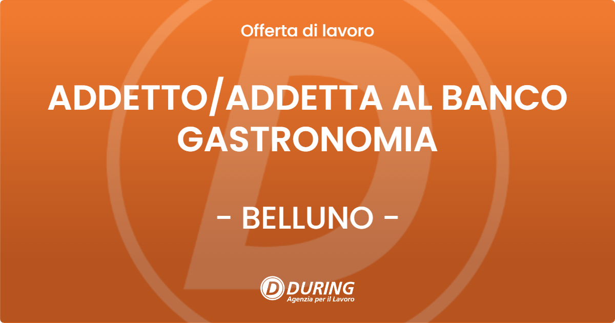 OFFERTA LAVORO - ADDETTO/ADDETTA AL BANCO GASTRONOMIA - BELLUNO (BL)