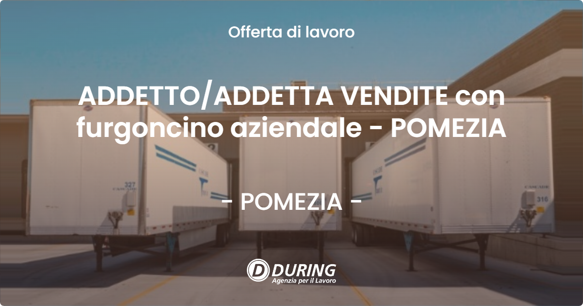OFFERTA LAVORO - ADDETTOADDETTA VENDITE con furgoncino aziendale - POMEZIA - POMEZIA