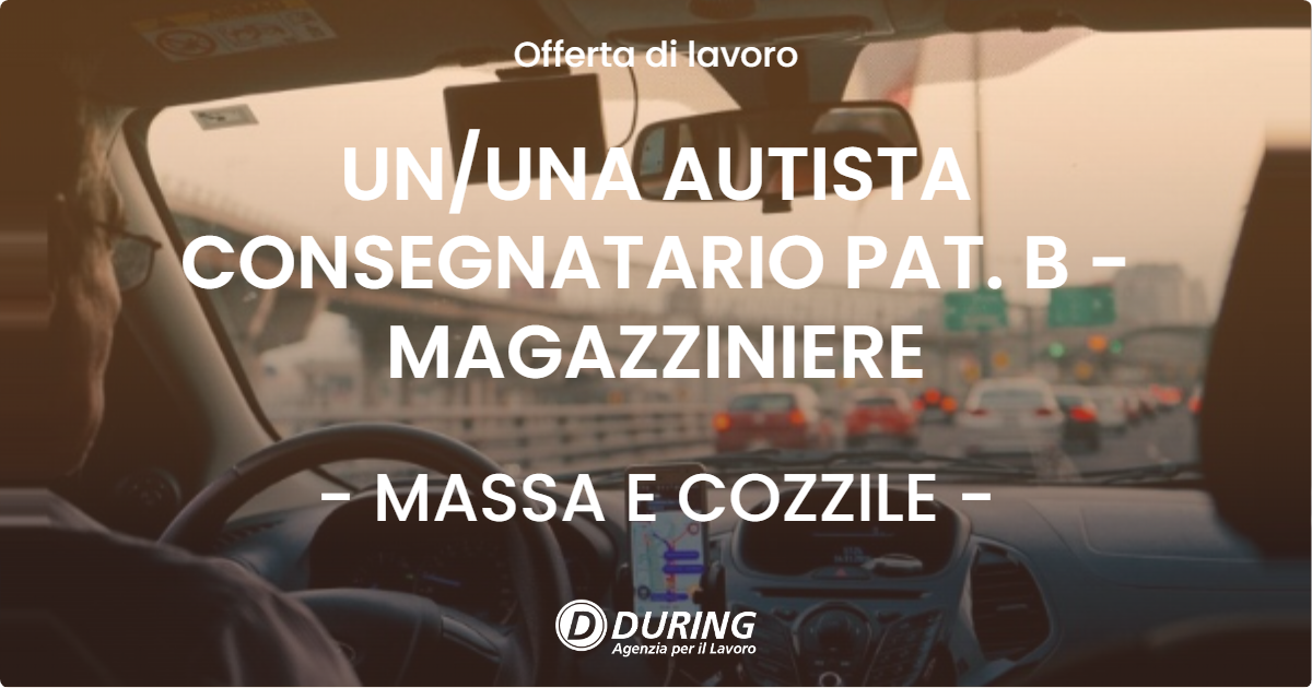 OFFERTA LAVORO - UN/UNA AUTISTA CONSEGNATARIO PAT. B - MAGAZZINIERE - MASSA E COZZILE (PT)