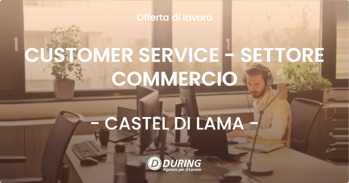 OFFERTA LAVORO - CUSTOMER SERVICE - SETTORE COMMERCIO - CASTEL DI LAMA (AP)
