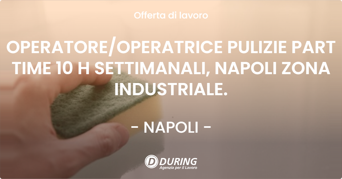 OFFERTA LAVORO - OPERATOREOPERATRICE PULIZIE PART TIME 10 H SETTIMANALI, NAPOLI ZONA INDUSTRIALE. - NAPOLI
