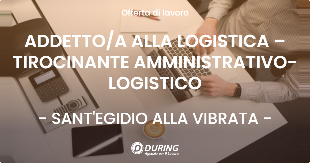 OFFERTA LAVORO - ADDETTO/A ALLA LOGISTICA – TIROCINANTE AMMINISTRATIVO-LOGISTICO - SANT'EGIDIO ALLA VIBRATA (TE)