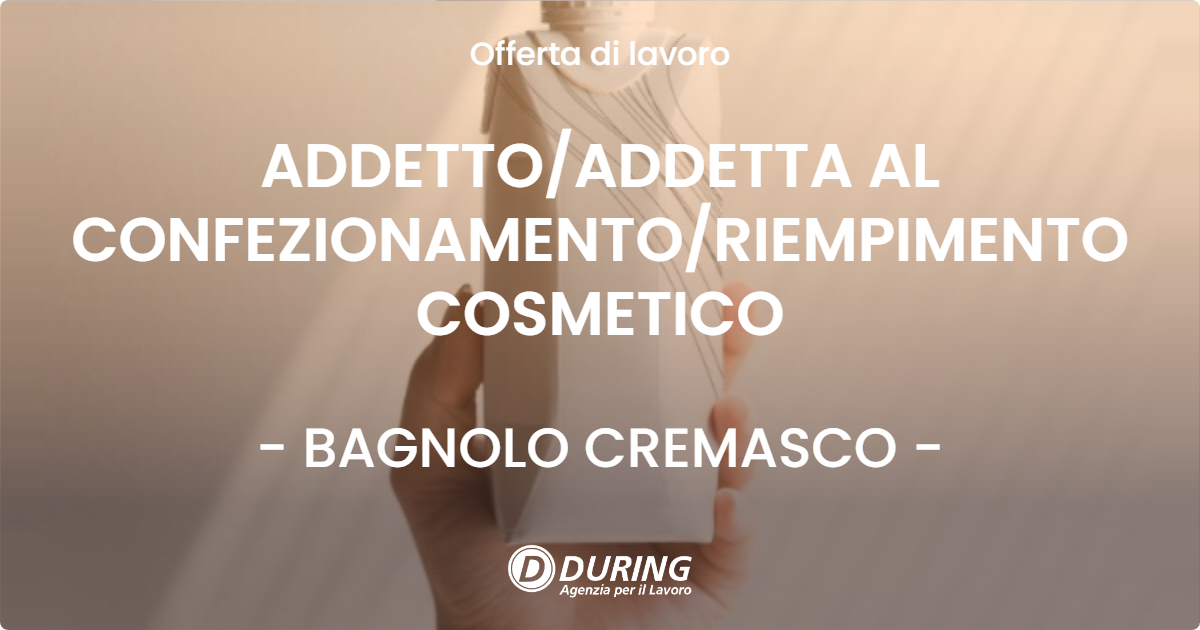 OFFERTA LAVORO - ADDETTOADDETTA AL CONFEZIONAMENTORIEMPIMENTO COSMETICO - BAGNOLO CREMASCO