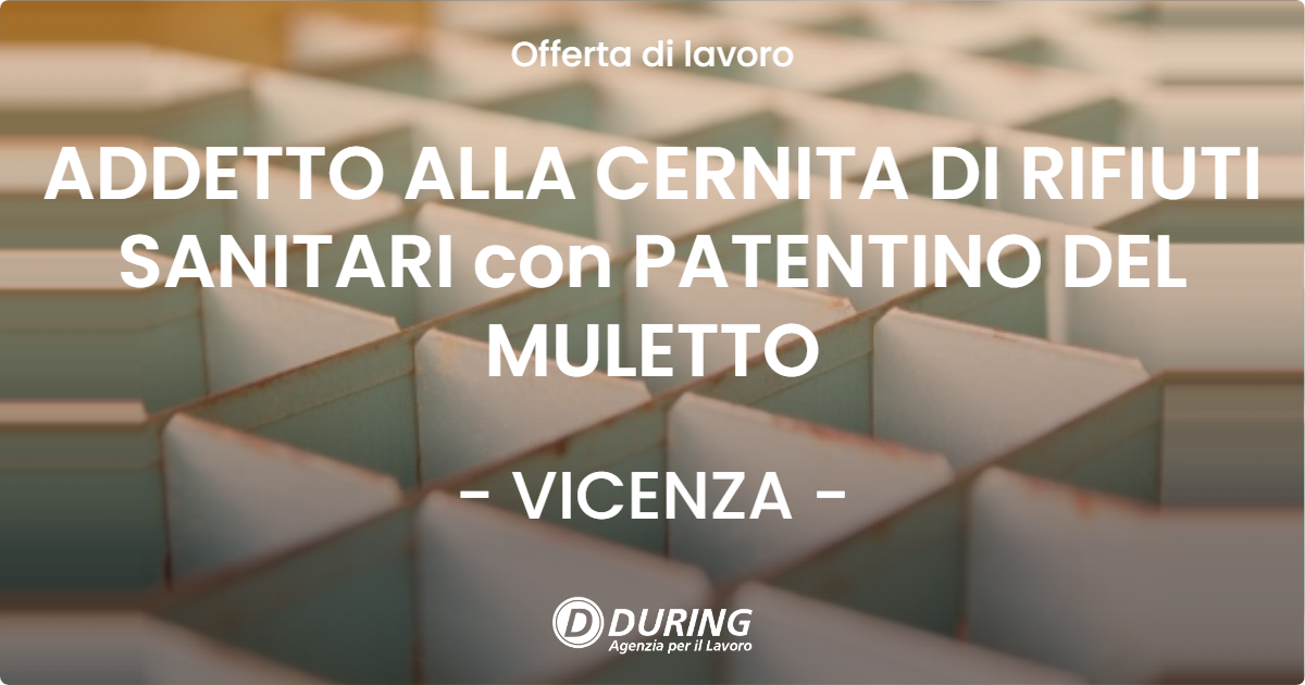 OFFERTA LAVORO - ADDETTO ALLA CERNITA DI RIFIUTI SANITARI con PATENTINO DEL MULETTO - VICENZA (VI)