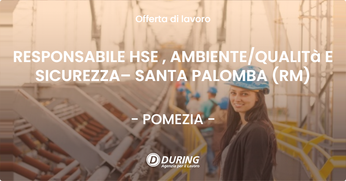 OFFERTA LAVORO - RESPONSABILE HSE , AMBIENTEQUALITà E SICUREZZA– SANTA PALOMBA (RM) - POMEZIA