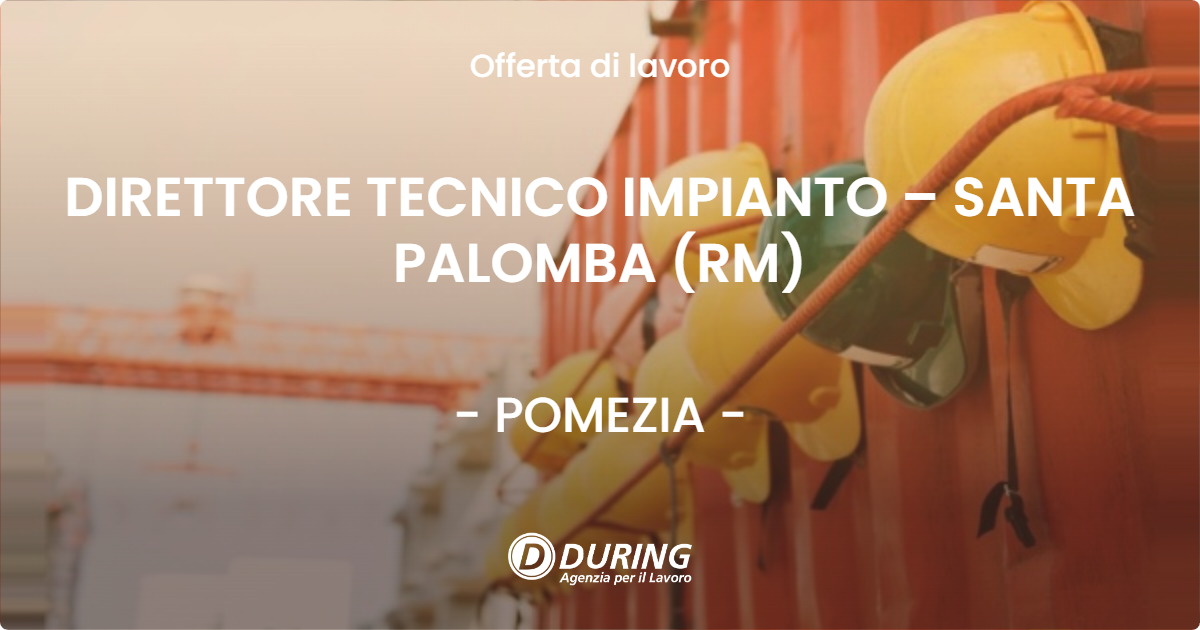 OFFERTA LAVORO - DIRETTORE TECNICO IMPIANTO – SANTA PALOMBA (RM) - POMEZIA