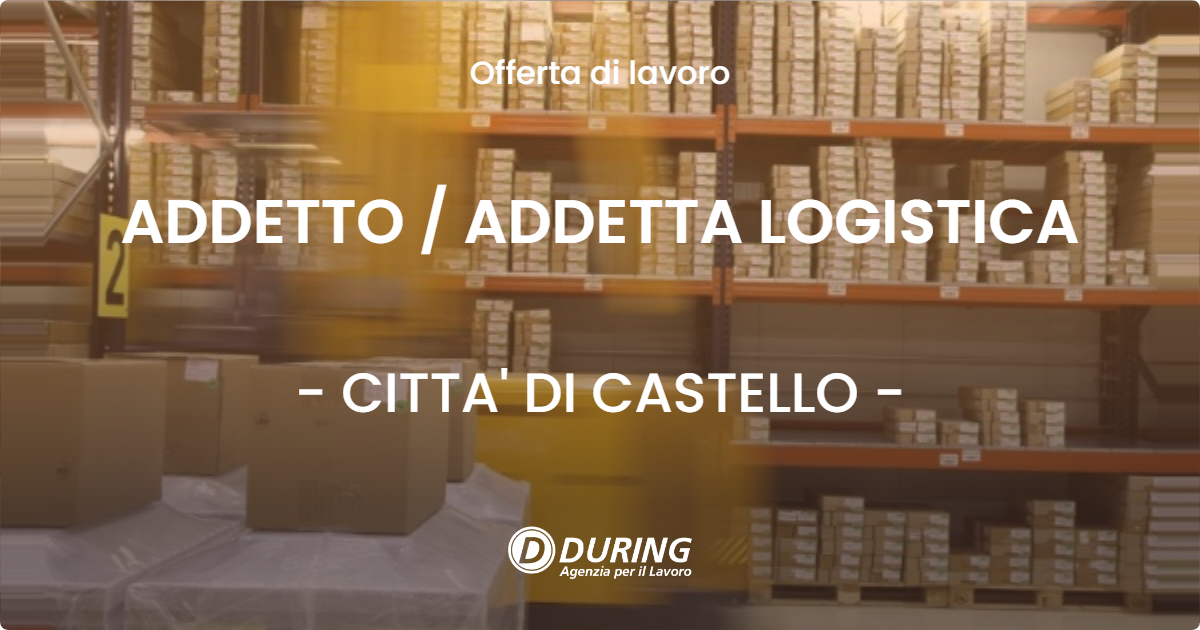 OFFERTA LAVORO - ADDETTO / ADDETTA LOGISTICA - CITTA' DI CASTELLO (PG)