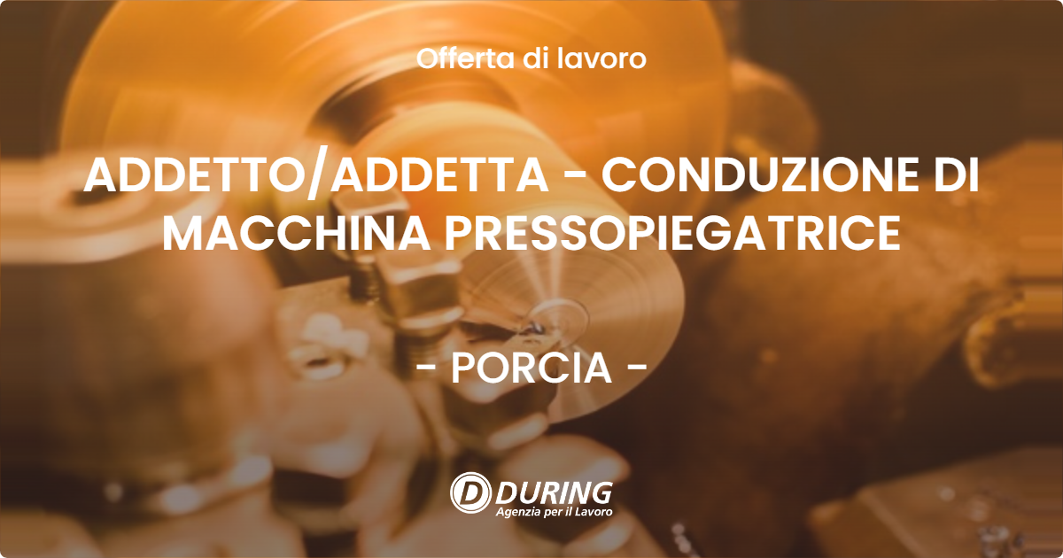 OFFERTA LAVORO - ADDETTOADDETTA -  CONDUZIONE DI MACCHINA PRESSOPIEGATRICE - PORCIA