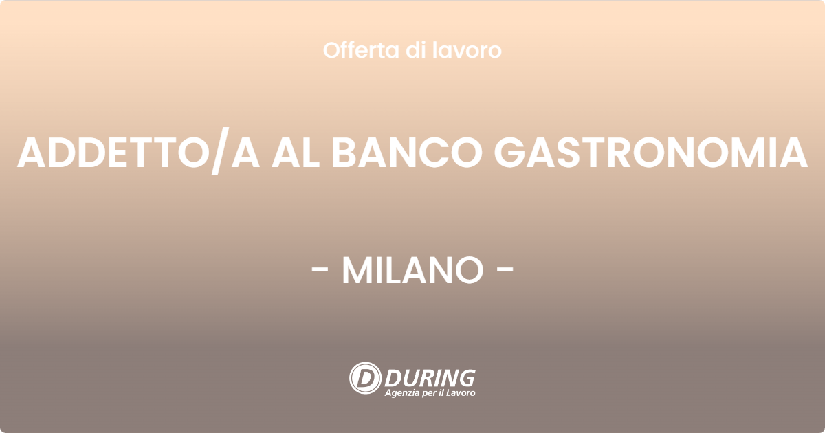 OFFERTA LAVORO - ADDETTOA AL BANCO GASTRONOMIA - MILANO