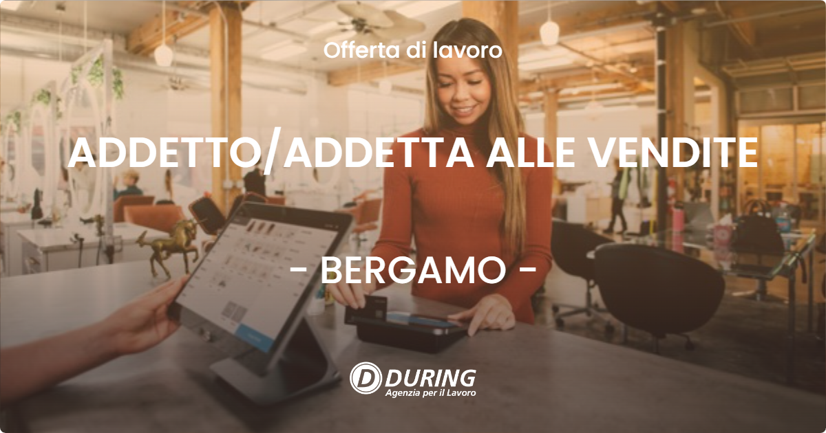 OFFERTA LAVORO - ADDETTO/ADDETTA ALLE VENDITE - BERGAMO (BG)