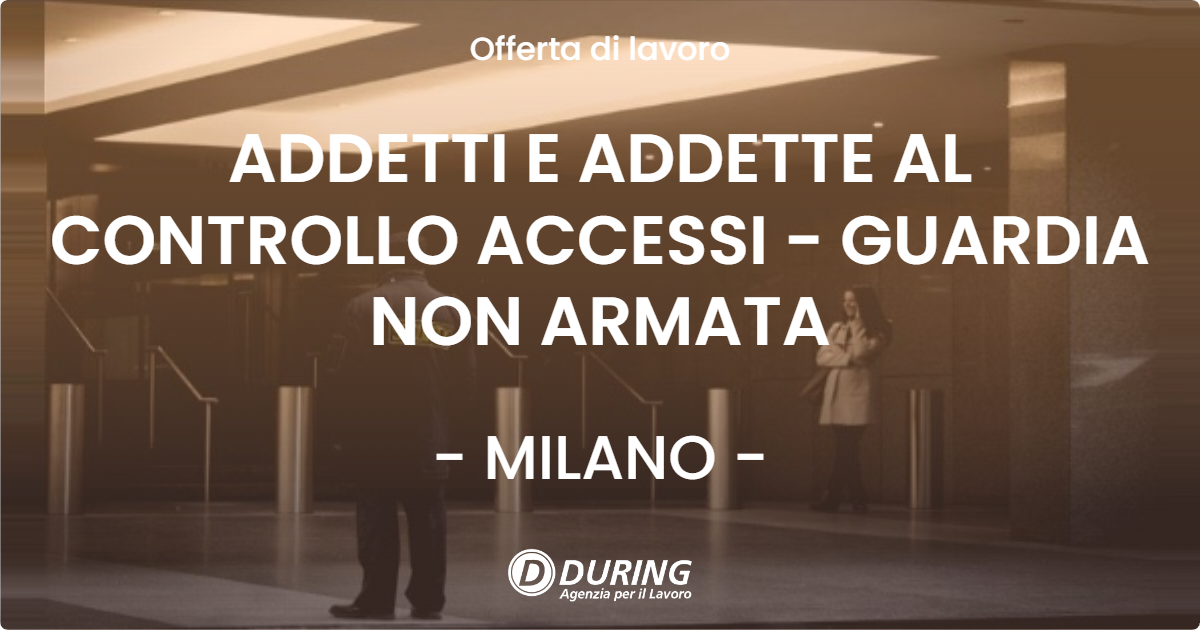 OFFERTA LAVORO - ADDETTI E ADDETTE AL CONTROLLO ACCESSI - GUARDIA NON ARMATA - MILANO (MI)