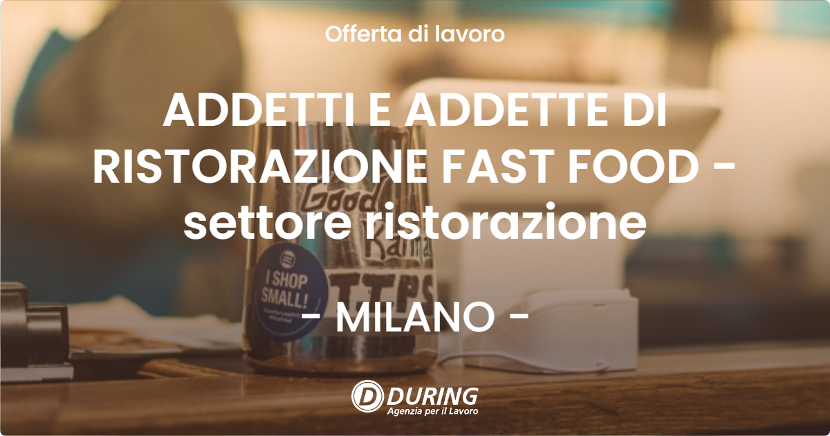 OFFERTA LAVORO - ADDETTI E ADDETTE DI RISTORAZIONE FAST FOOD - settore ristorazione - MILANO (MI)