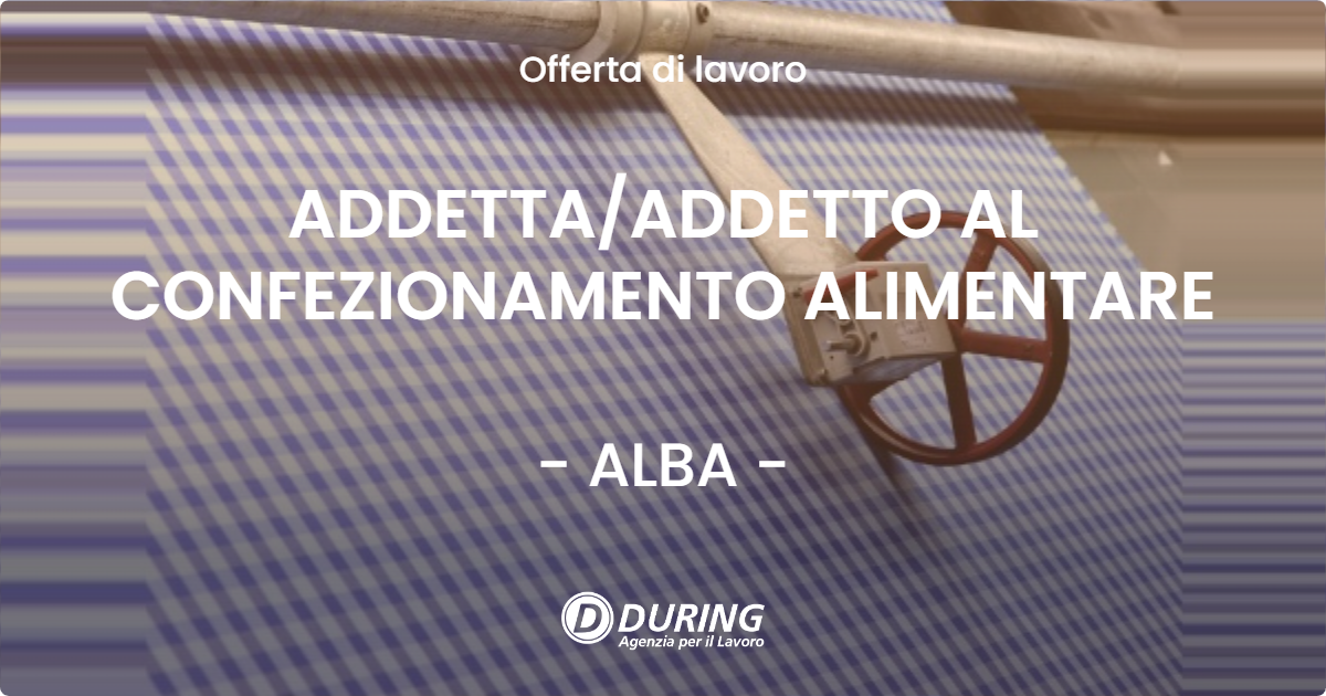 OFFERTA LAVORO - ADDETTA/ADDETTO AL CONFEZIONAMENTO ALIMENTARE - ALBA (CN)