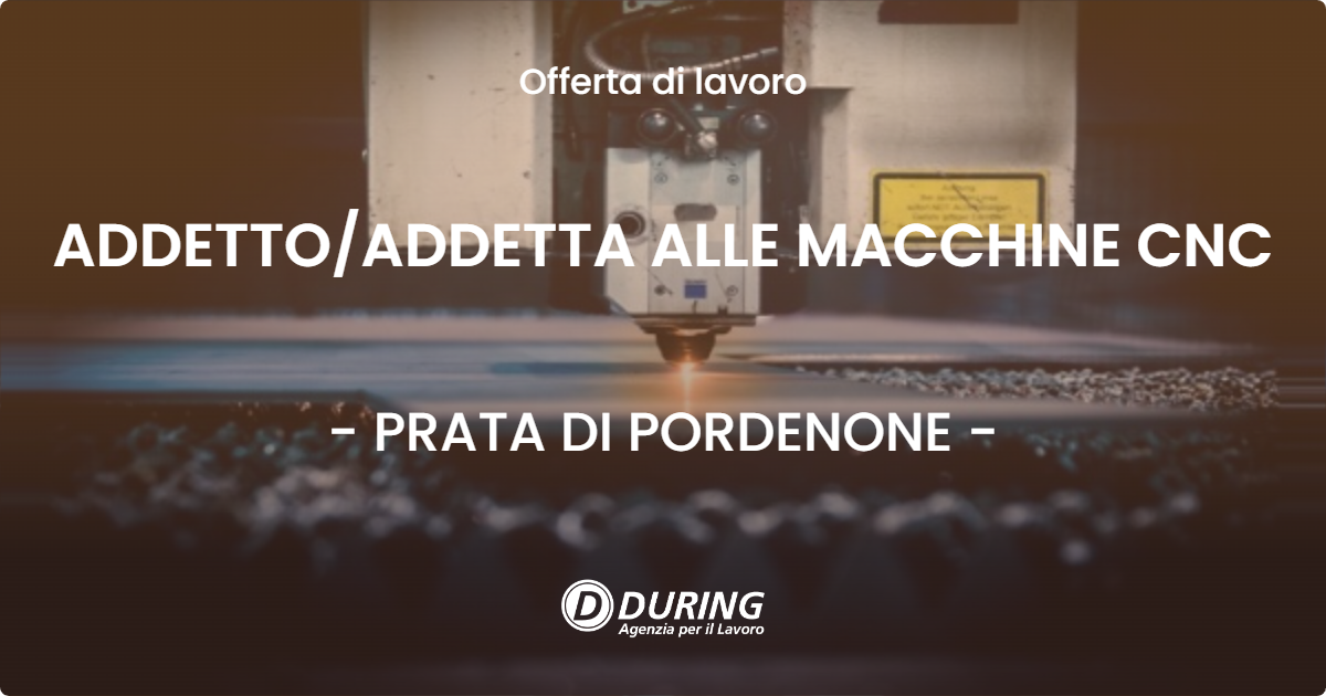 OFFERTA LAVORO - ADDETTO/ADDETTA ALLE MACCHINE CNC - PRATA DI PORDENONE (PN)