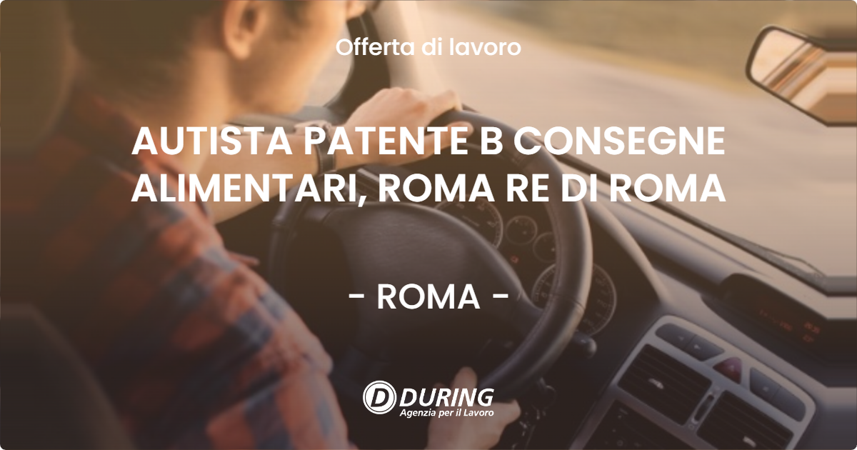 OFFERTA LAVORO - AUTISTA PATENTE B CONSEGNE ALIMENTARI, ROMA RE DI ROMA - ROMA (Roma)