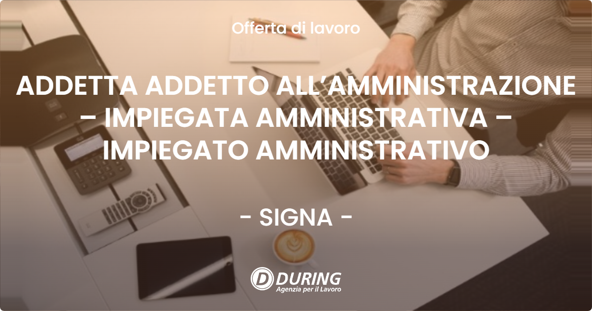 OFFERTA LAVORO - ADDETTA ADDETTO ALL’AMMINISTRAZIONE – IMPIEGATA AMMINISTRATIVA – IMPIEGATO AMMINISTRATIVO - SIGNA (FI)