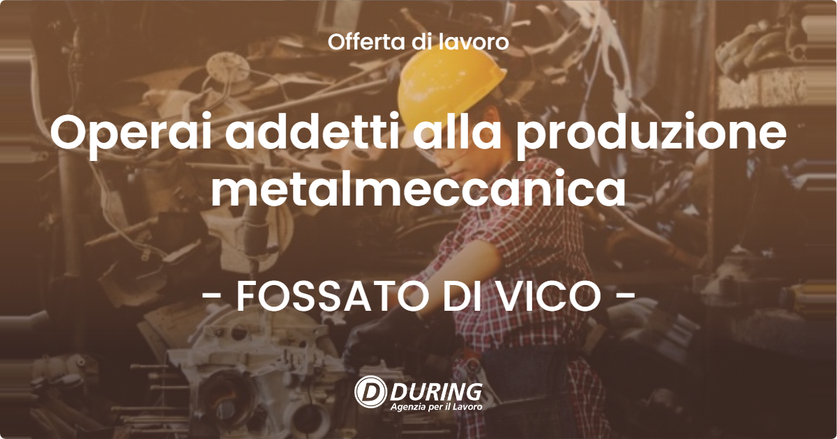 OFFERTA LAVORO - Operai addetti alla produzione metalmeccanica - FOSSATO DI VICO (PG)