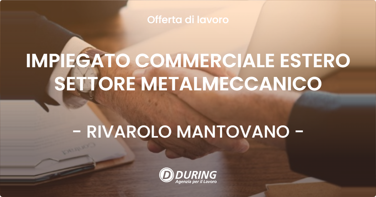 OFFERTA LAVORO - IMPIEGATO COMMERCIALE ESTERO SETTORE METALMECCANICO - RIVAROLO MANTOVANO (MN)