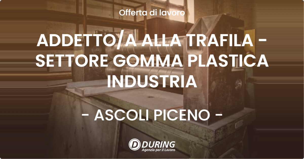 OFFERTA LAVORO - ADDETTO/A ALLA TRAFILA - SETTORE GOMMA PLASTICA INDUSTRIA - ASCOLI PICENO (AP)